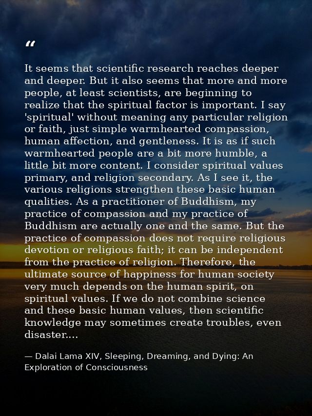 It seems that scientific research reaches deeper and deeper. But it also seems that more and more people, at least scien — Dalai Lama XIV, Sleeping, Dreaming, and Dying: An Exploration of Consciousness
