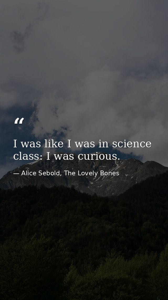I was like I was in science class: I was curious. — Alice Sebold, The Lovely Bones