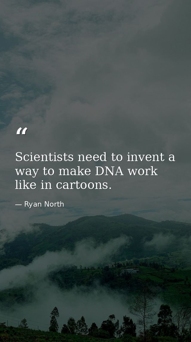 Scientists need to invent a way to make DNA work like in cartoons. — Ryan North
