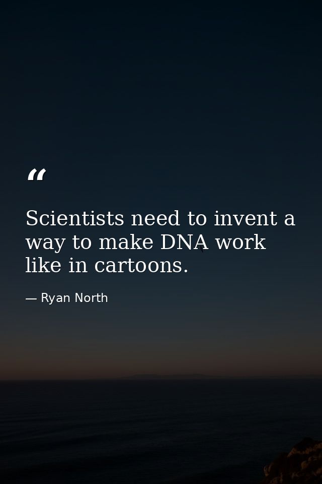 Scientists need to invent a way to make DNA work like in cartoons. — Ryan North