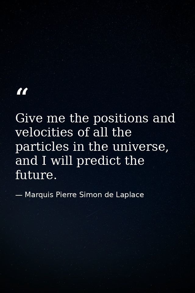 Give me the positions and velocities of all the particles in the universe, and I will predict the future. — Marquis Pierre Simon de Laplace