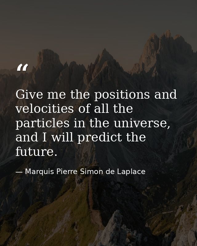 Give me the positions and velocities of all the particles in the universe, and I will predict the future. — Marquis Pierre Simon de Laplace