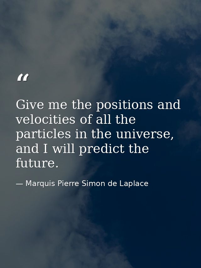 Give me the positions and velocities of all the particles in the universe, and I will predict the future. — Marquis Pierre Simon de Laplace