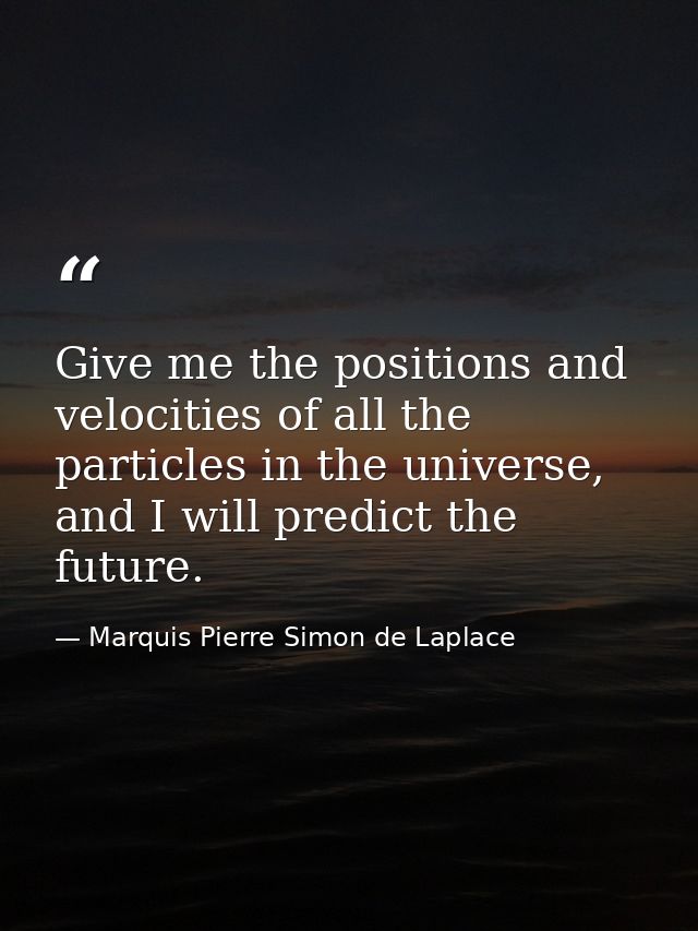 Give me the positions and velocities of all the particles in the universe, and I will predict the future. — Marquis Pierre Simon de Laplace