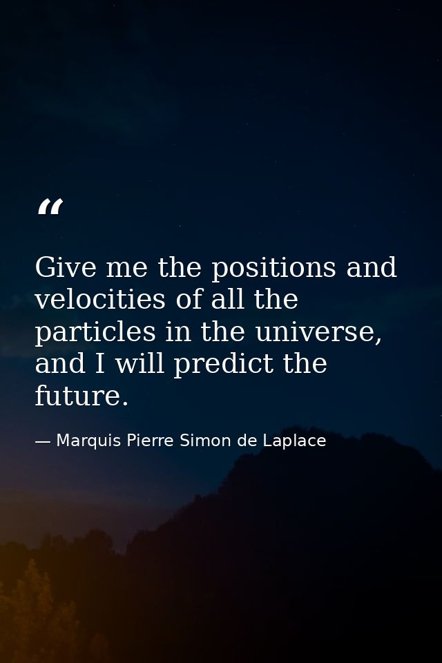 Give me the positions and velocities of all the particles in the universe, and I will predict the future. — Marquis Pierre Simon de Laplace