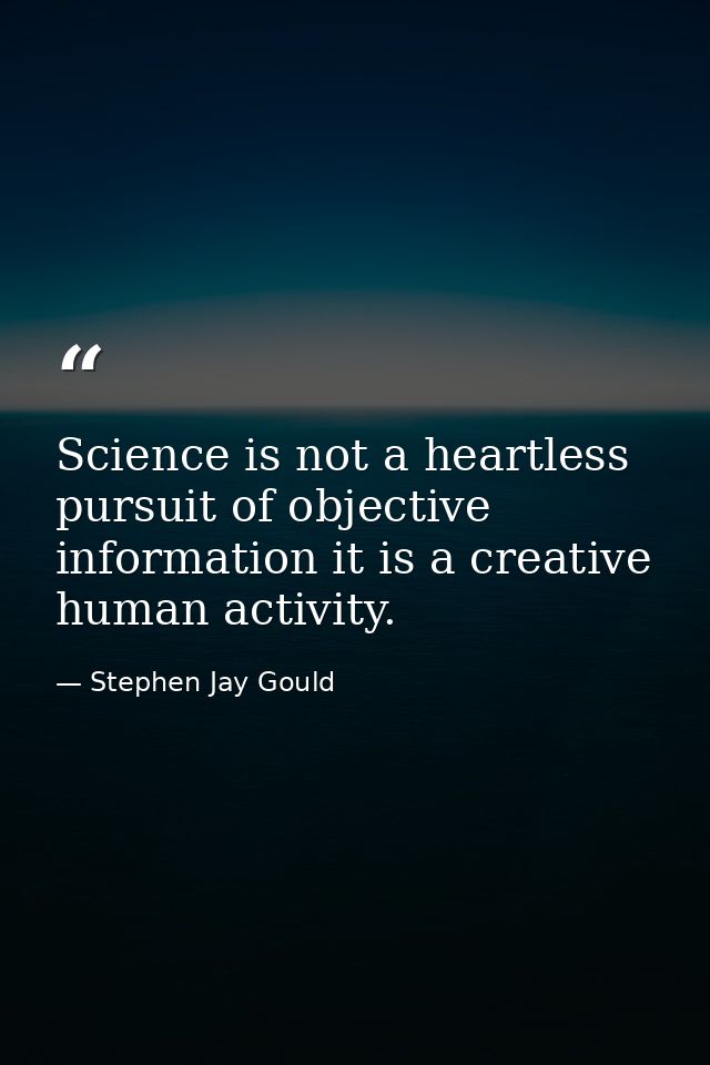 Science is not a heartless pursuit of objective information it is a creative human activity. — Stephen Jay Gould