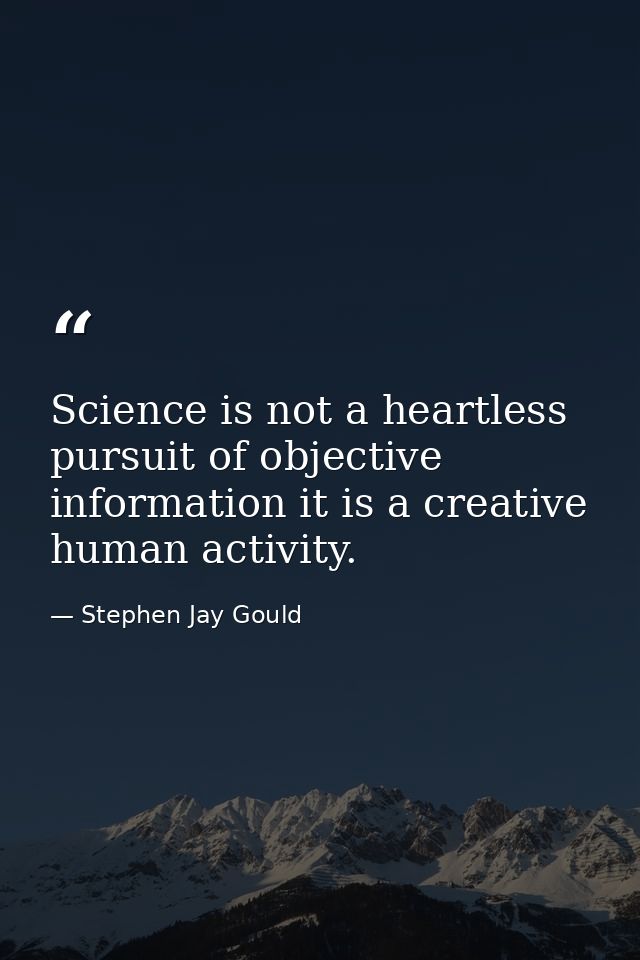 Science is not a heartless pursuit of objective information it is a creative human activity. — Stephen Jay Gould