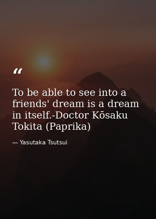 To be able to see into a friends' dream is a dream in itself.-Doctor Kōsaku Tokita (Paprika) — Yasutaka Tsutsui