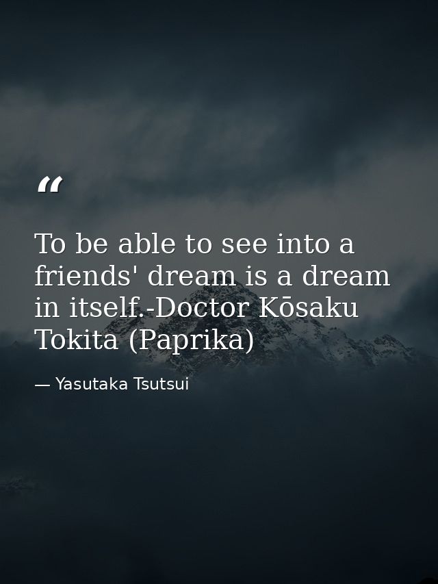 To be able to see into a friends' dream is a dream in itself.-Doctor Kōsaku Tokita (Paprika) — Yasutaka Tsutsui