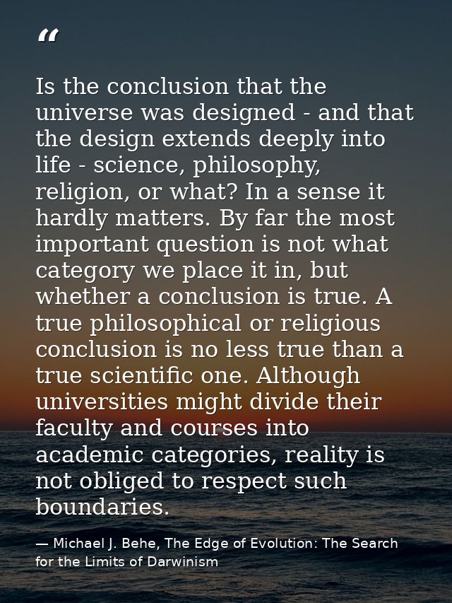 Is the conclusion that the universe was designed - and that the design extends deeply into life - science, philosophy, r — Michael J. Behe, The Edge of Evolution: The Search for the Limits of Darwinism