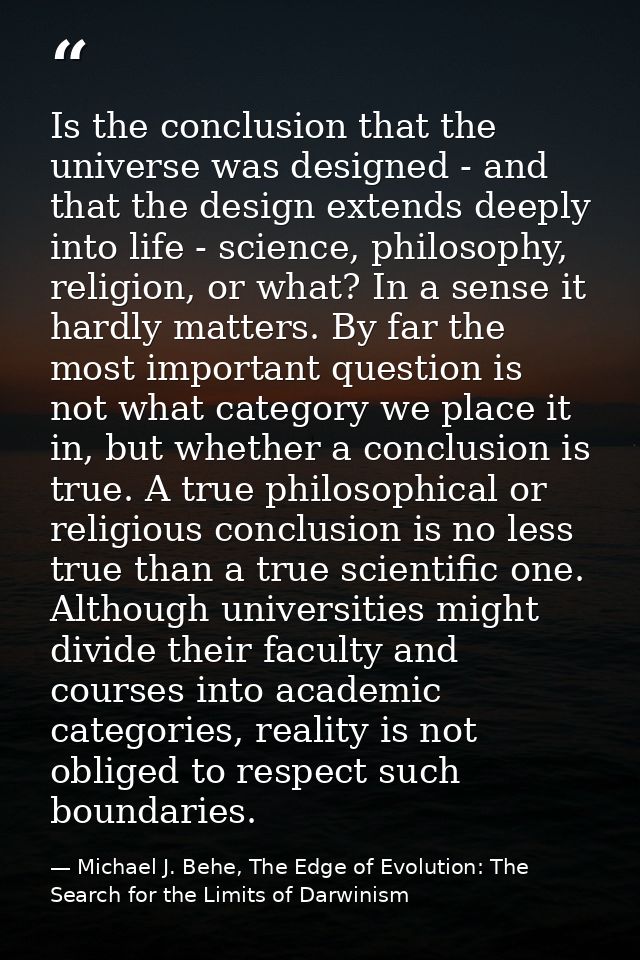 Is the conclusion that the universe was designed - and that the design extends deeply into life - science, philosophy, r — Michael J. Behe, The Edge of Evolution: The Search for the Limits of Darwinism