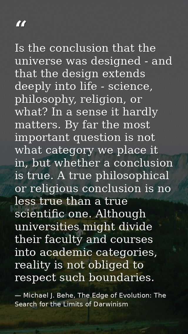 Is the conclusion that the universe was designed - and that the design extends deeply into life - science, philosophy, r — Michael J. Behe, The Edge of Evolution: The Search for the Limits of Darwinism