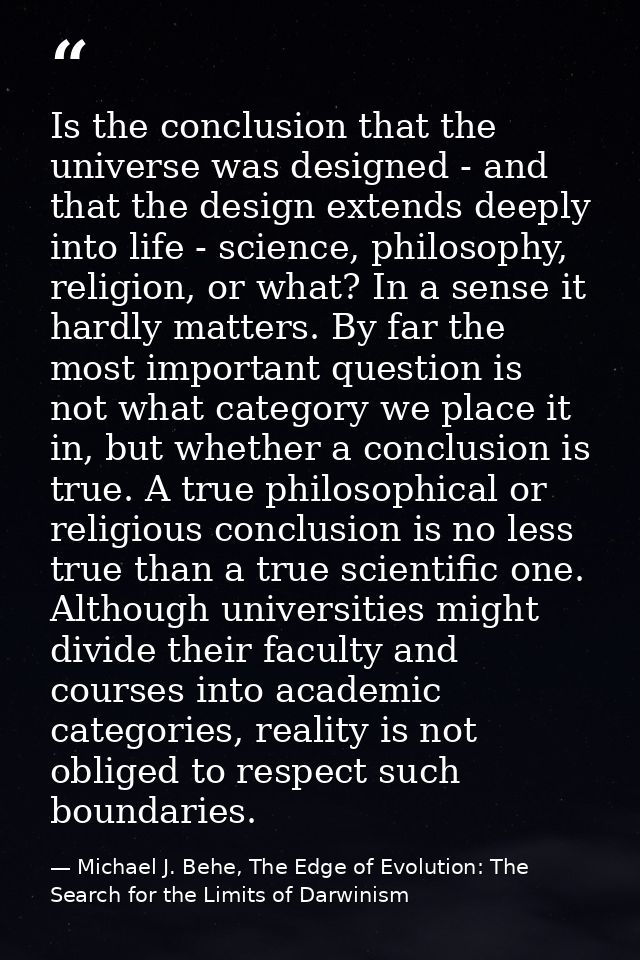 Is the conclusion that the universe was designed - and that the design extends deeply into life - science, philosophy, r — Michael J. Behe, The Edge of Evolution: The Search for the Limits of Darwinism