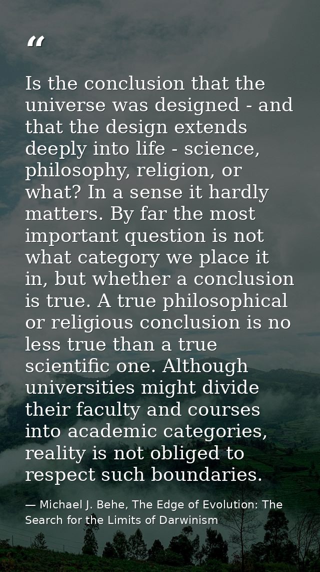 Is the conclusion that the universe was designed - and that the design extends deeply into life - science, philosophy, r — Michael J. Behe, The Edge of Evolution: The Search for the Limits of Darwinism