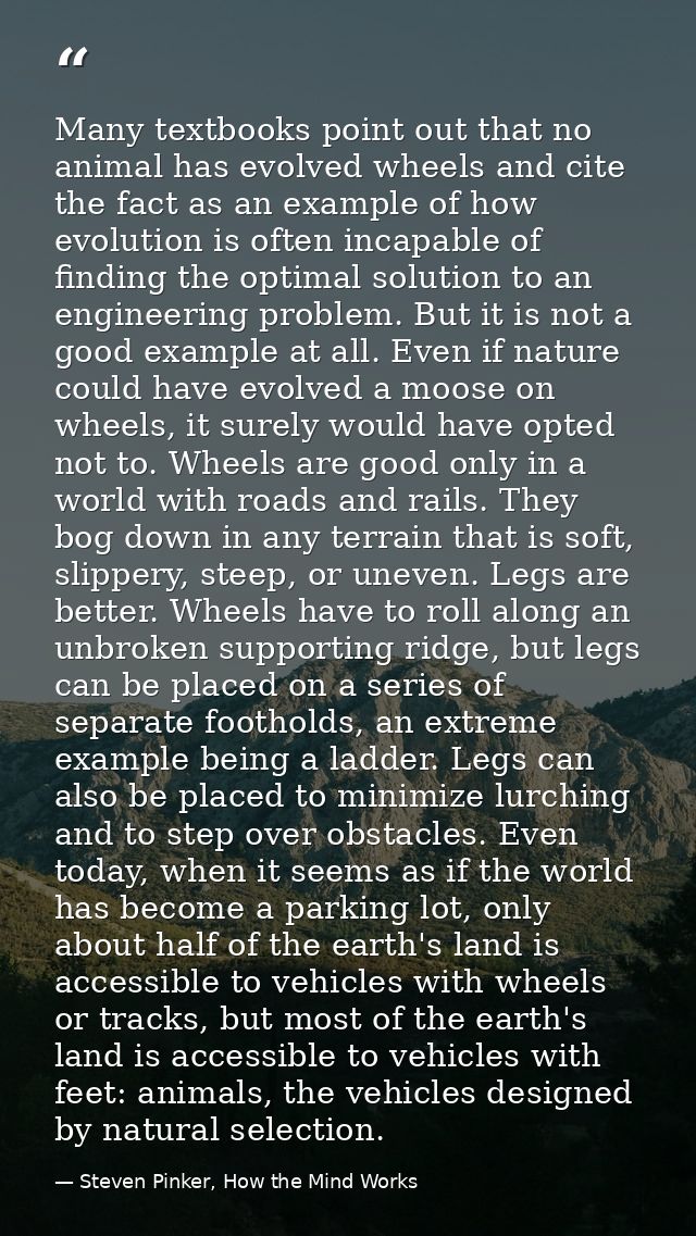 Many textbooks point out that no animal has evolved wheels and cite the fact as an example of how evolution is often inc — Steven Pinker, How the Mind Works