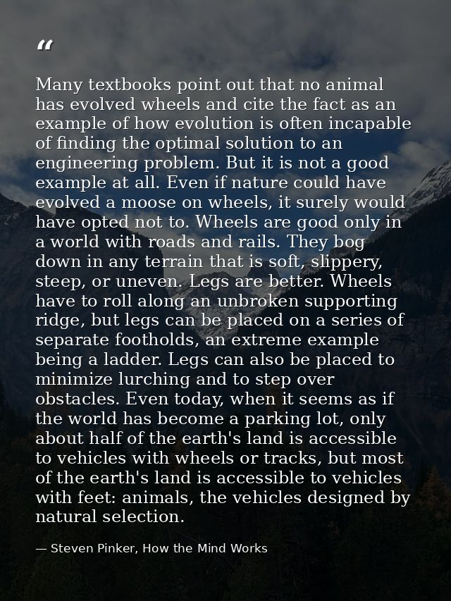 Many textbooks point out that no animal has evolved wheels and cite the fact as an example of how evolution is often inc — Steven Pinker, How the Mind Works