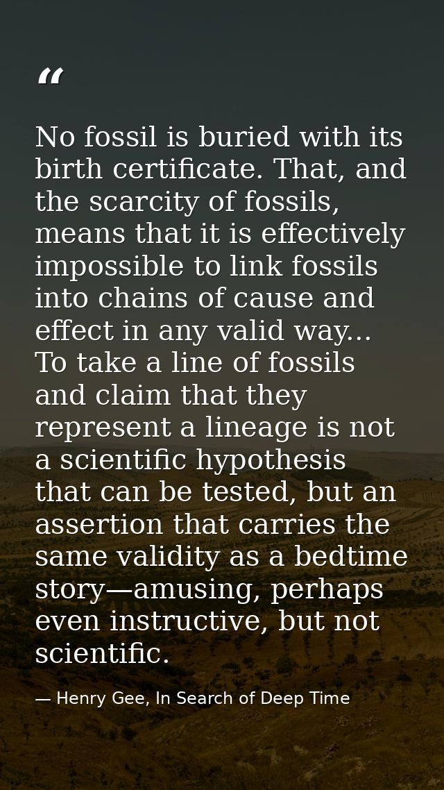 No fossil is buried with its birth certificate. That, and the scarcity of fossils, means that it is effectively impossib — Henry Gee, In Search of Deep Time