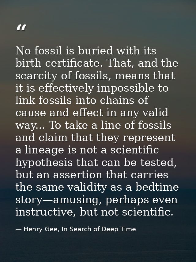 No fossil is buried with its birth certificate. That, and the scarcity of fossils, means that it is effectively impossib — Henry Gee, In Search of Deep Time
