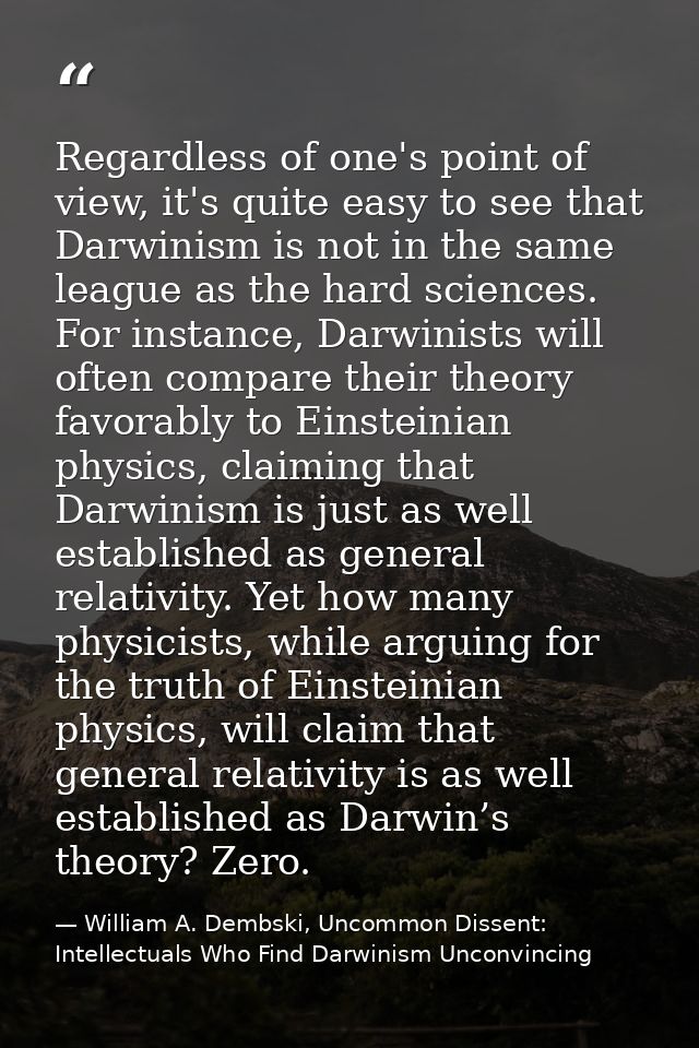 Regardless of one's point of view, it's quite easy to see that Darwinism is not in the same league as the hard sciences. — William A. Dembski, Uncommon Dissent: Intellectuals Who Find Darwinism Unconvincing