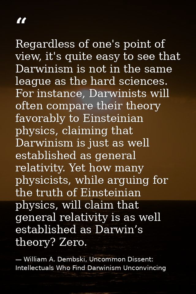 Regardless of one's point of view, it's quite easy to see that Darwinism is not in the same league as the hard sciences. — William A. Dembski, Uncommon Dissent: Intellectuals Who Find Darwinism Unconvincing