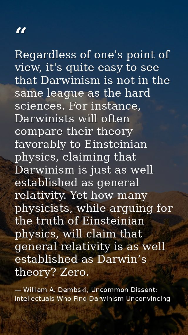 Regardless of one's point of view, it's quite easy to see that Darwinism is not in the same league as the hard sciences. — William A. Dembski, Uncommon Dissent: Intellectuals Who Find Darwinism Unconvincing