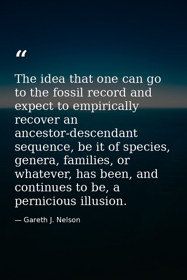 The idea that one can go to the fossil record and expect to empirically recover an ancestor-descendant sequence, be it o — Gareth J. Nelson