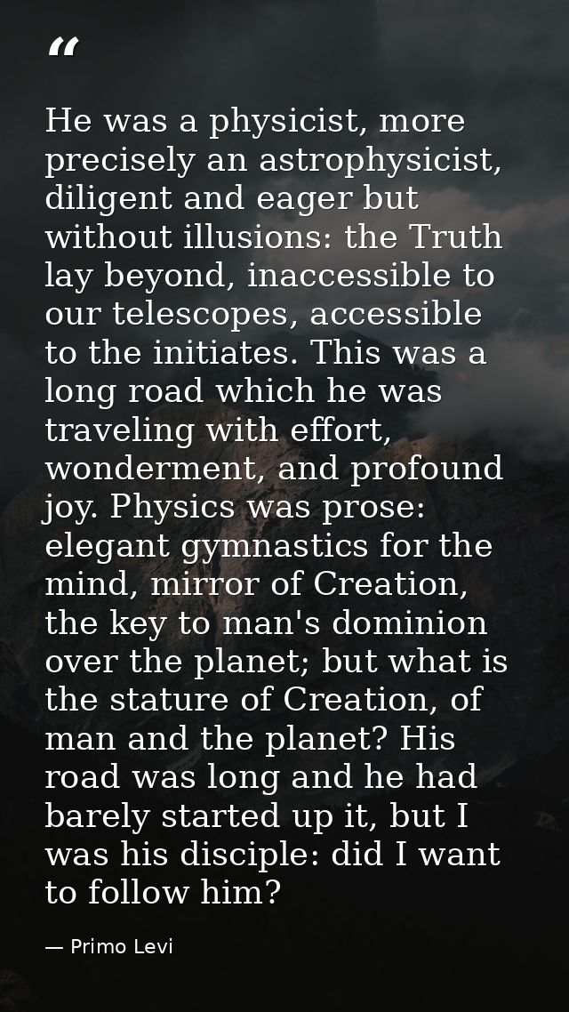 He was a physicist, more precisely an astrophysicist, diligent and eager but without illusions: the Truth lay beyond, in — Primo Levi