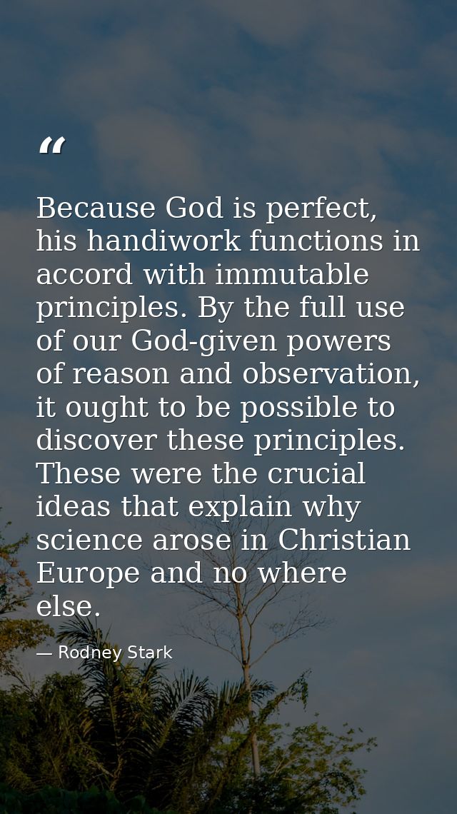 Because God is perfect, his handiwork functions in accord with immutable principles. By the full use of our God-given po — Rodney Stark