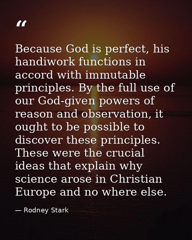Because God is perfect, his handiwork functions in accord with immutable principles. By the full use of our God-given po — Rodney Stark