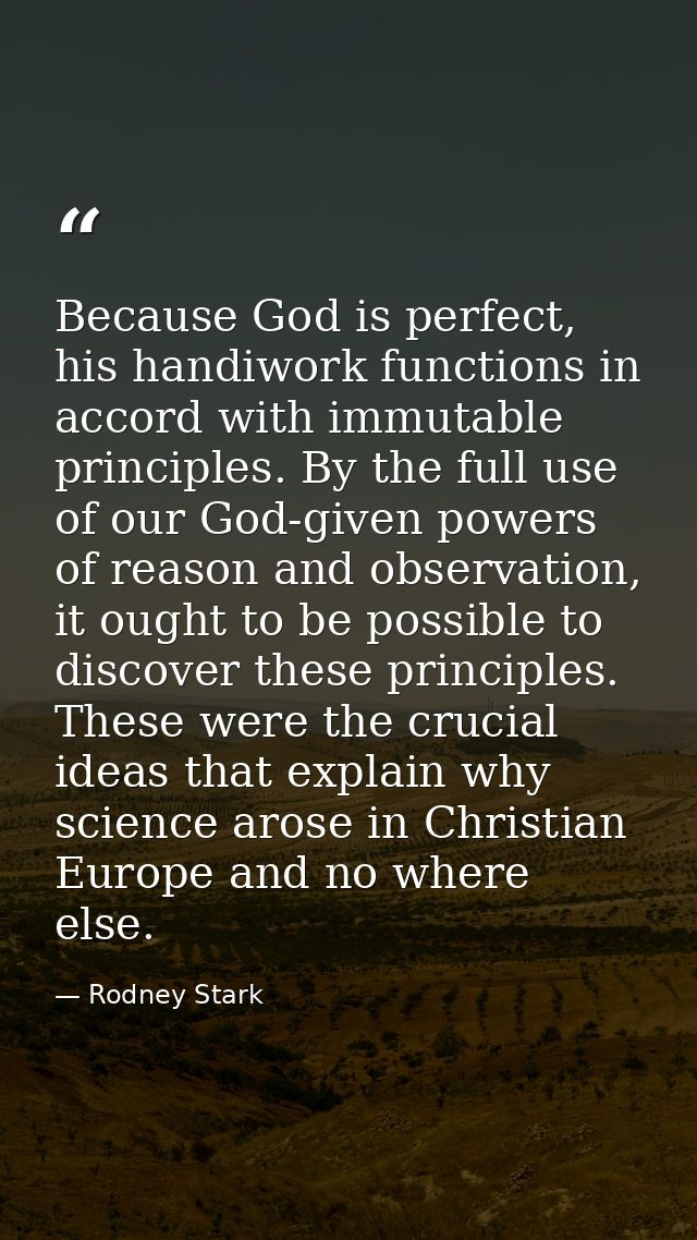 Because God is perfect, his handiwork functions in accord with immutable principles. By the full use of our God-given po — Rodney Stark