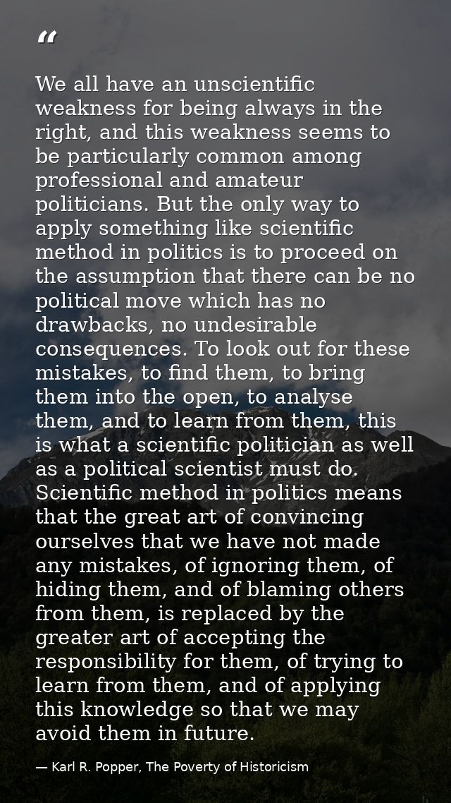 We all have an unscientific weakness for being always in the right, and this weakness seems to be particularly common am — Karl R. Popper, The Poverty of Historicism