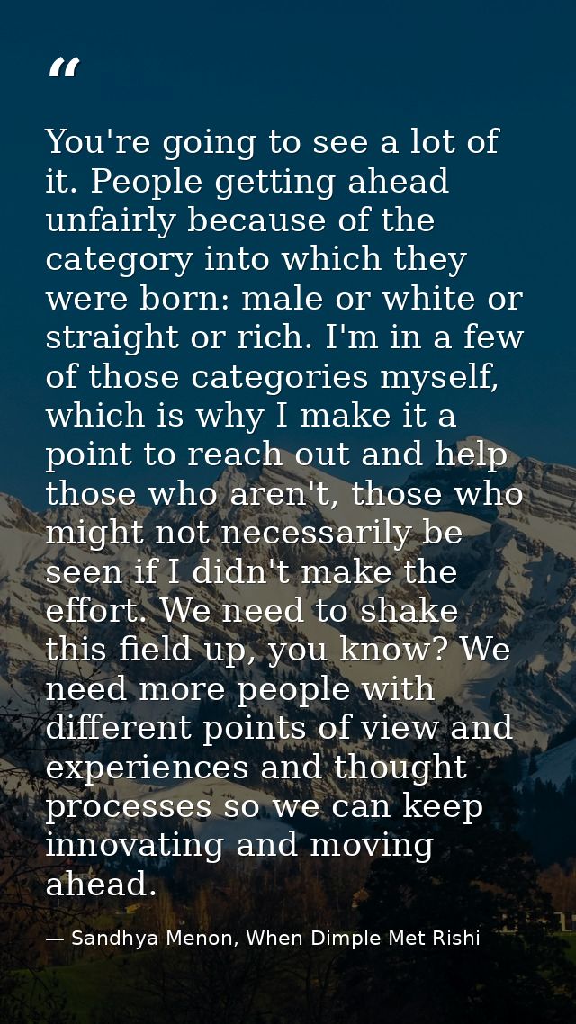 You're going to see a lot of it. People getting ahead unfairly because of the category into which they were born: male o — Sandhya Menon, When Dimple Met Rishi