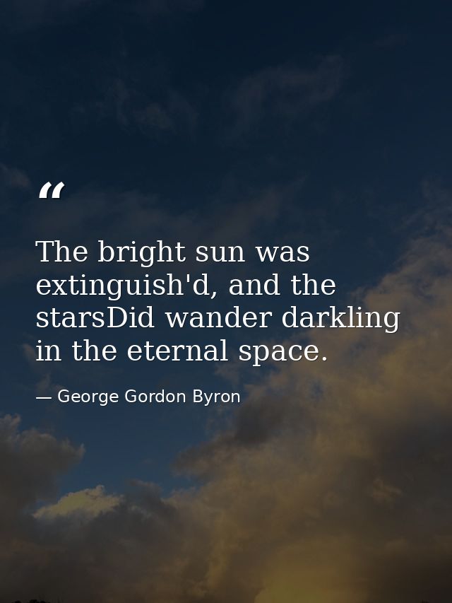 The bright sun was extinguish'd, and the starsDid wander darkling in the eternal space. — George Gordon Byron