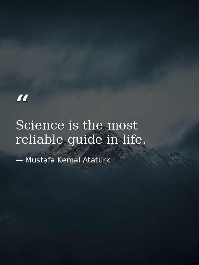 Science is the most reliable guide in life. — Mustafa Kemal Atatürk