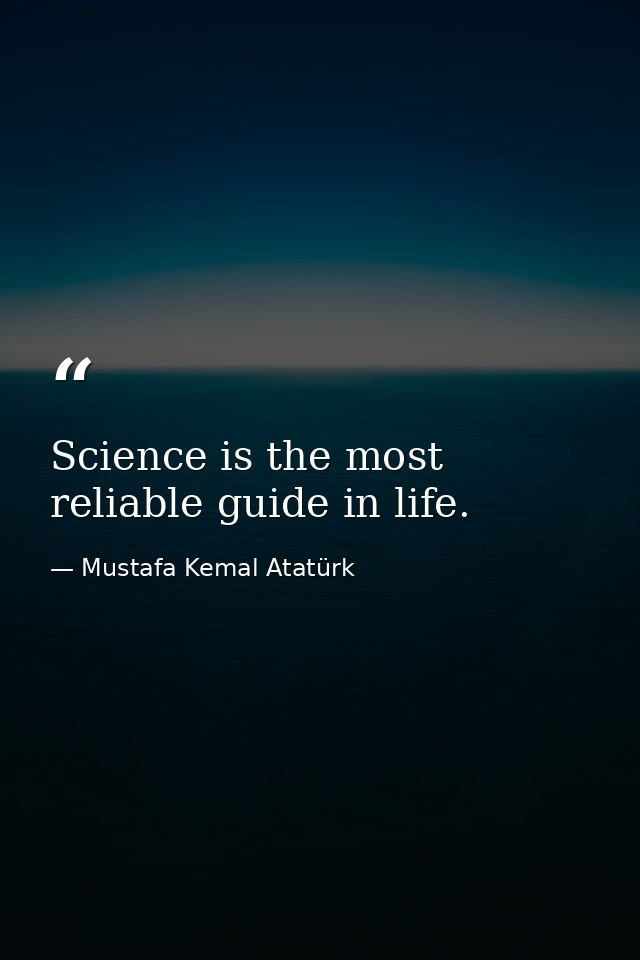 Science is the most reliable guide in life. — Mustafa Kemal Atatürk
