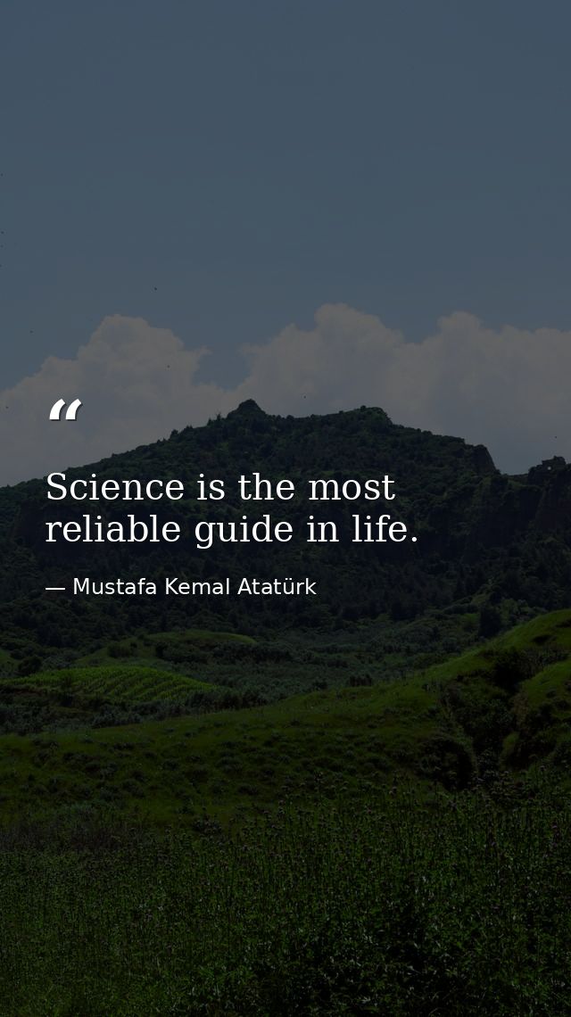 Science is the most reliable guide in life. — Mustafa Kemal Atatürk