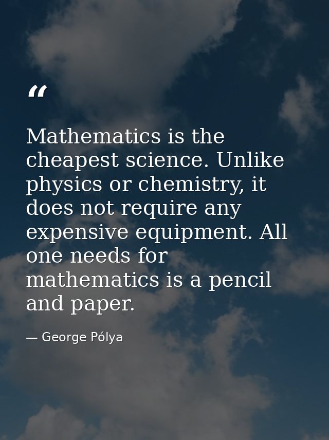 Mathematics is the cheapest science. Unlike physics or chemistry, it does not require any expensive equipment. All one n — George Pólya