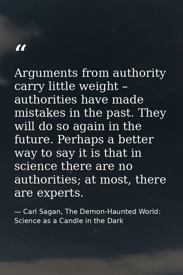 Arguments from authority carry little weight – authorities have made mistakes in the past. They will do so again in the  — Carl Sagan, The Demon-Haunted World: Science as a Candle in the Dark