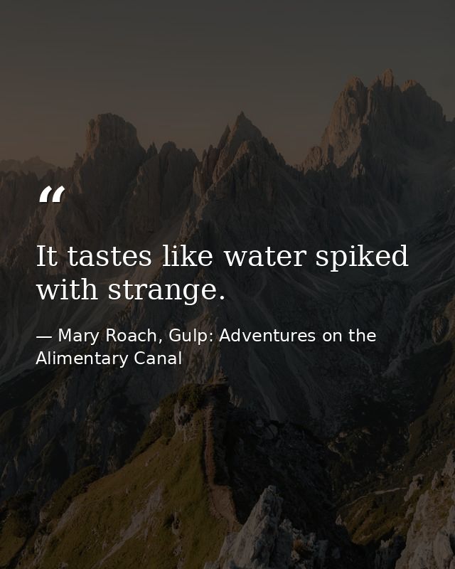 It tastes like water spiked with strange. — Mary Roach, Gulp: Adventures on the Alimentary Canal