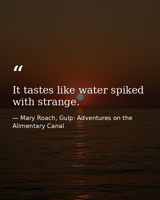 It tastes like water spiked with strange. — Mary Roach, Gulp: Adventures on the Alimentary Canal