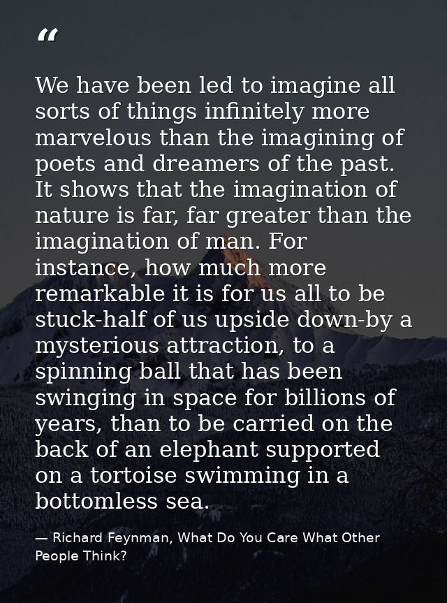 We have been led to imagine all sorts of things infinitely more marvelous than the imagining of poets and dreamers of th — Richard Feynman, What Do You Care What Other People Think?