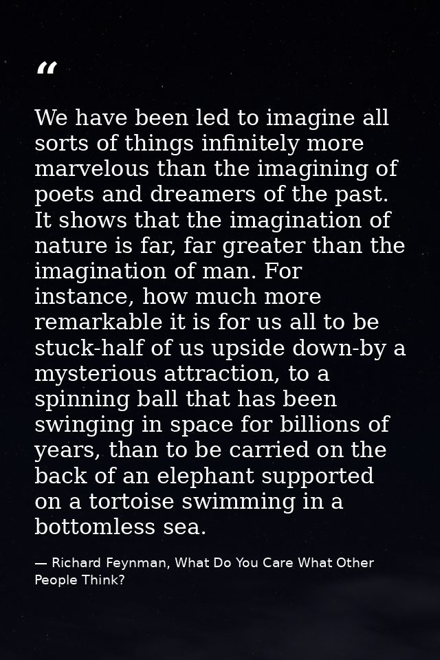 We have been led to imagine all sorts of things infinitely more marvelous than the imagining of poets and dreamers of th — Richard Feynman, What Do You Care What Other People Think?