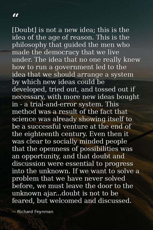 [Doubt] is not a new idea; this is the idea of the age of reason. This is the philosophy that guided the men who made th — Richard Feynman