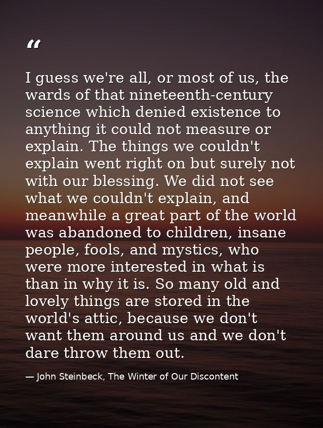 I guess we're all, or most of us, the wards of that nineteenth-century science which denied existence to anything it cou — John Steinbeck, The Winter of Our Discontent