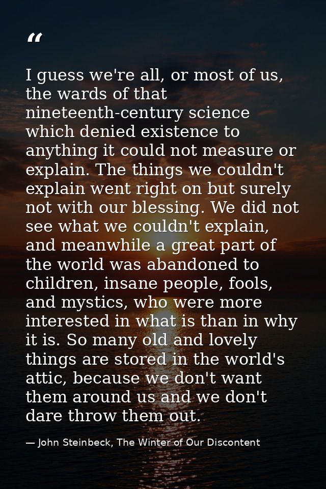 I guess we're all, or most of us, the wards of that nineteenth-century science which denied existence to anything it cou — John Steinbeck, The Winter of Our Discontent