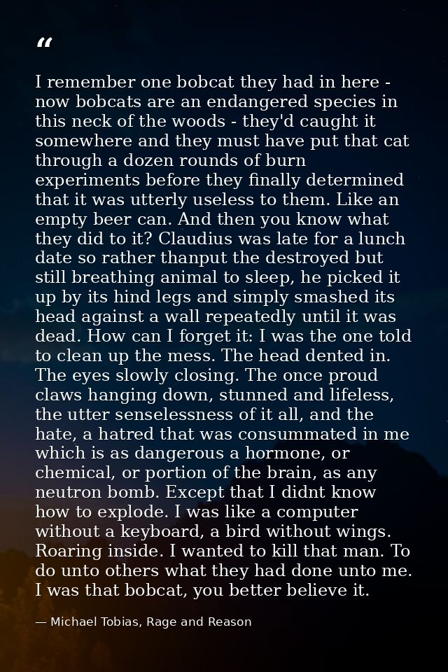 I remember one bobcat they had in here - now bobcats are an endangered species in this neck of the woods - they'd caught — Michael Tobias, Rage and Reason