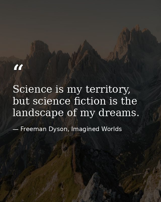 Science is my territory, but science fiction is the landscape of my dreams. — Freeman Dyson, Imagined Worlds