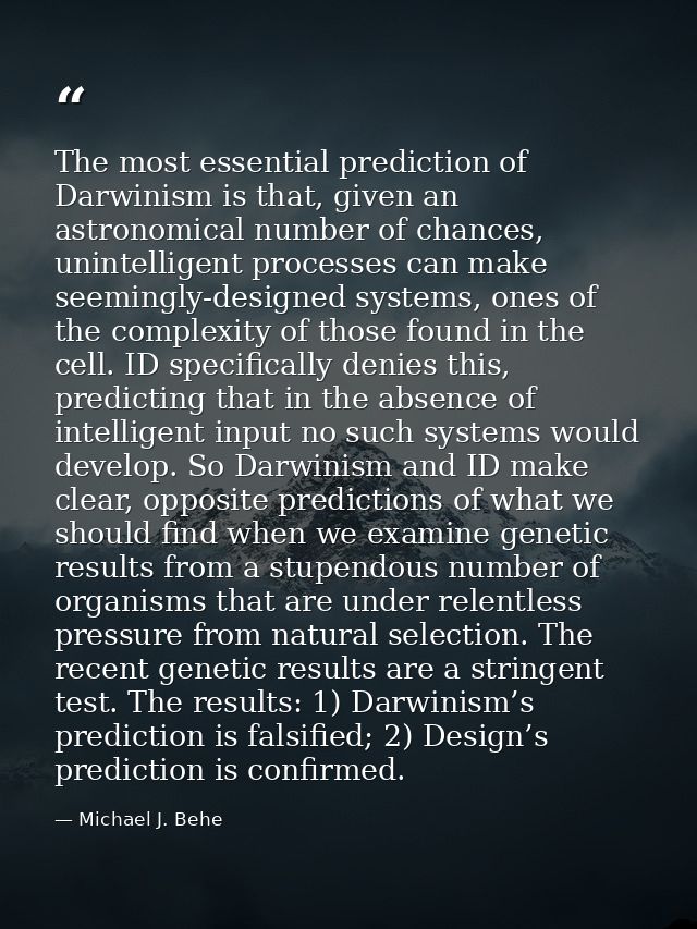 The most essential prediction of Darwinism is that, given an astronomical number of chances, unintelligent processes can — Michael J. Behe