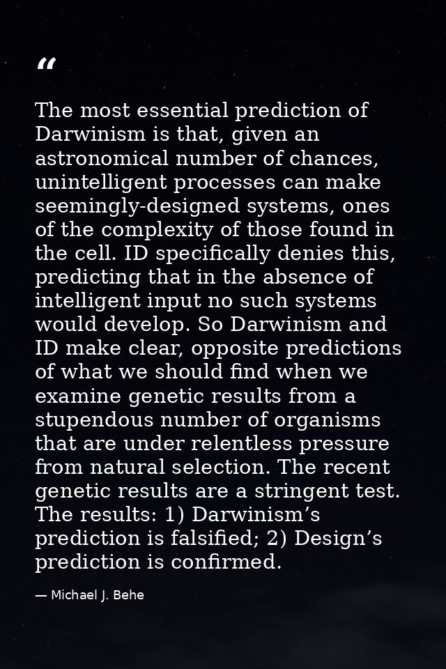 The most essential prediction of Darwinism is that, given an astronomical number of chances, unintelligent processes can — Michael J. Behe