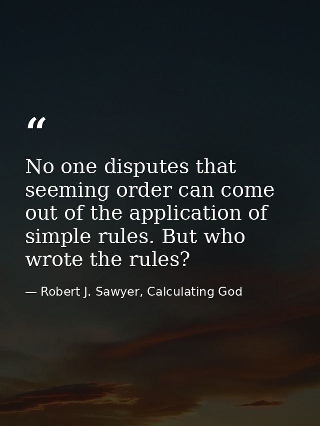 No one disputes that seeming order can come out of the application of simple rules. But who wrote the rules? — Robert J. Sawyer, Calculating God